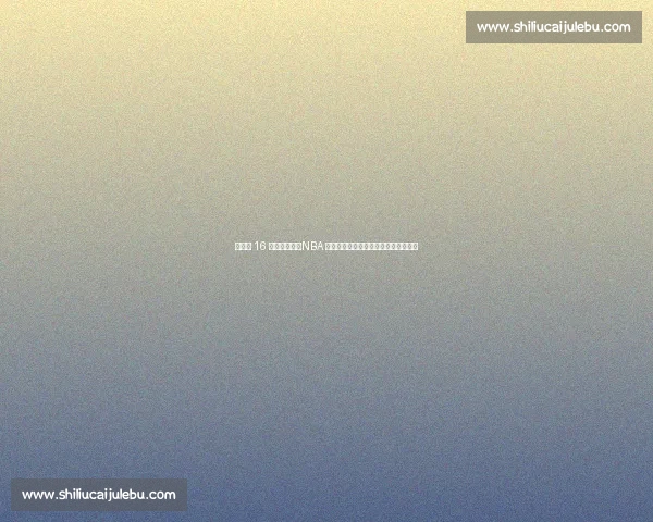 杨瀚森 16 号战袍亮相！NBA 新征程开启，揭秘号码背后的多重深意